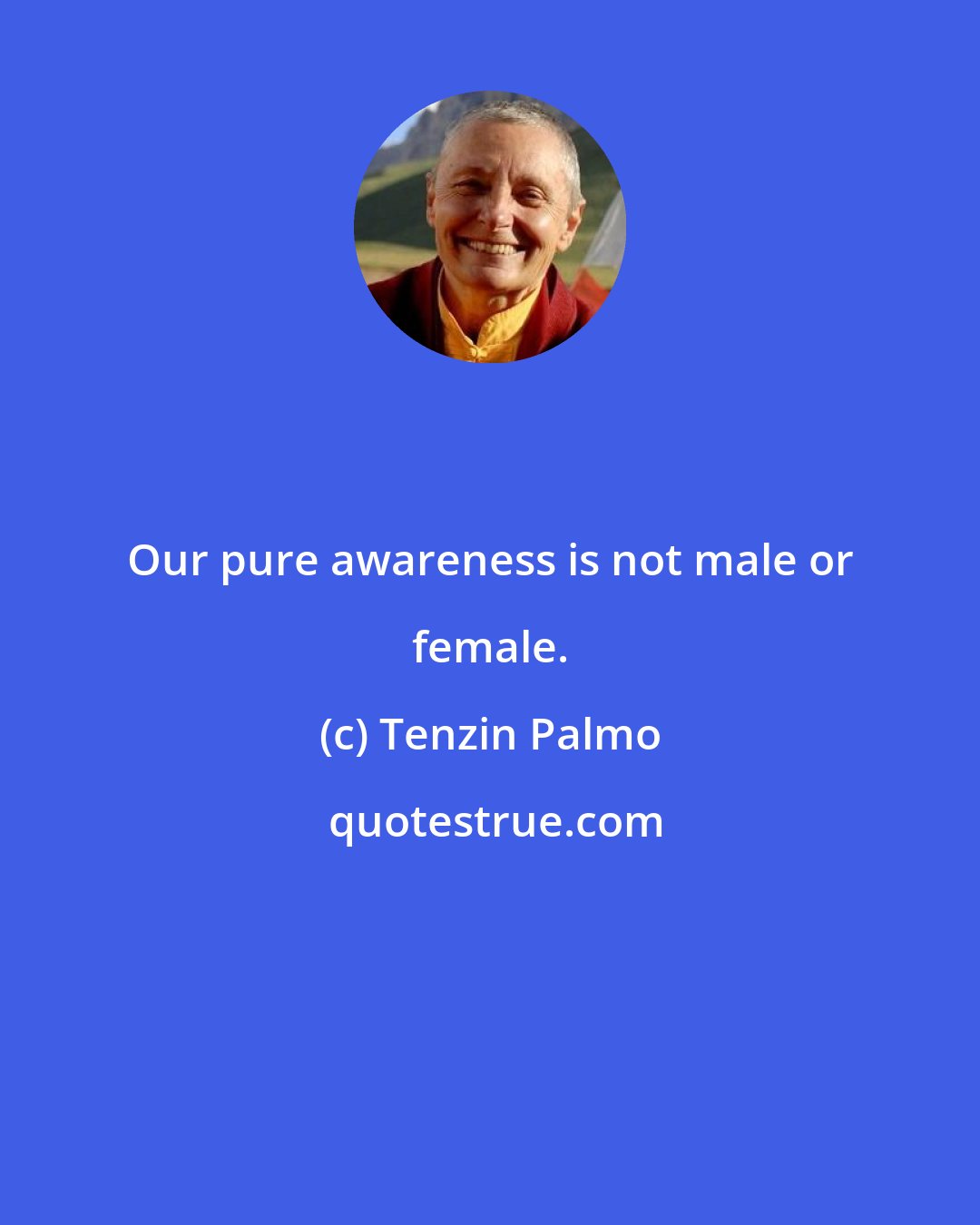 Tenzin Palmo: Our pure awareness is not male or female.