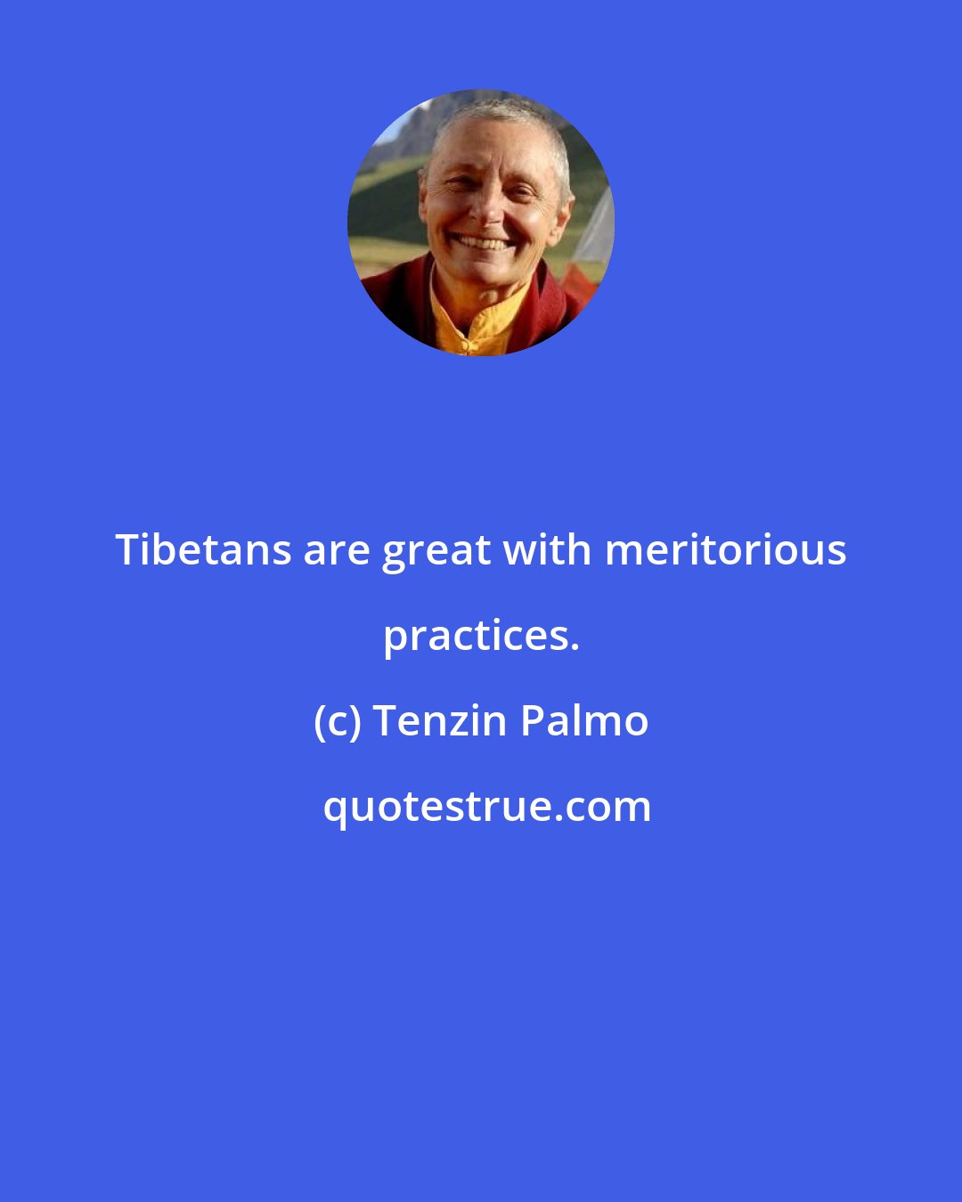 Tenzin Palmo: Tibetans are great with meritorious practices.