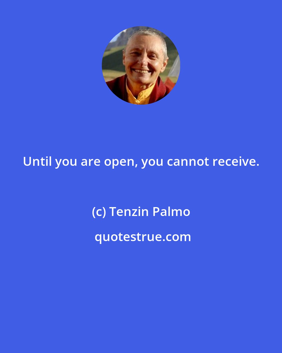 Tenzin Palmo: Until you are open, you cannot receive.