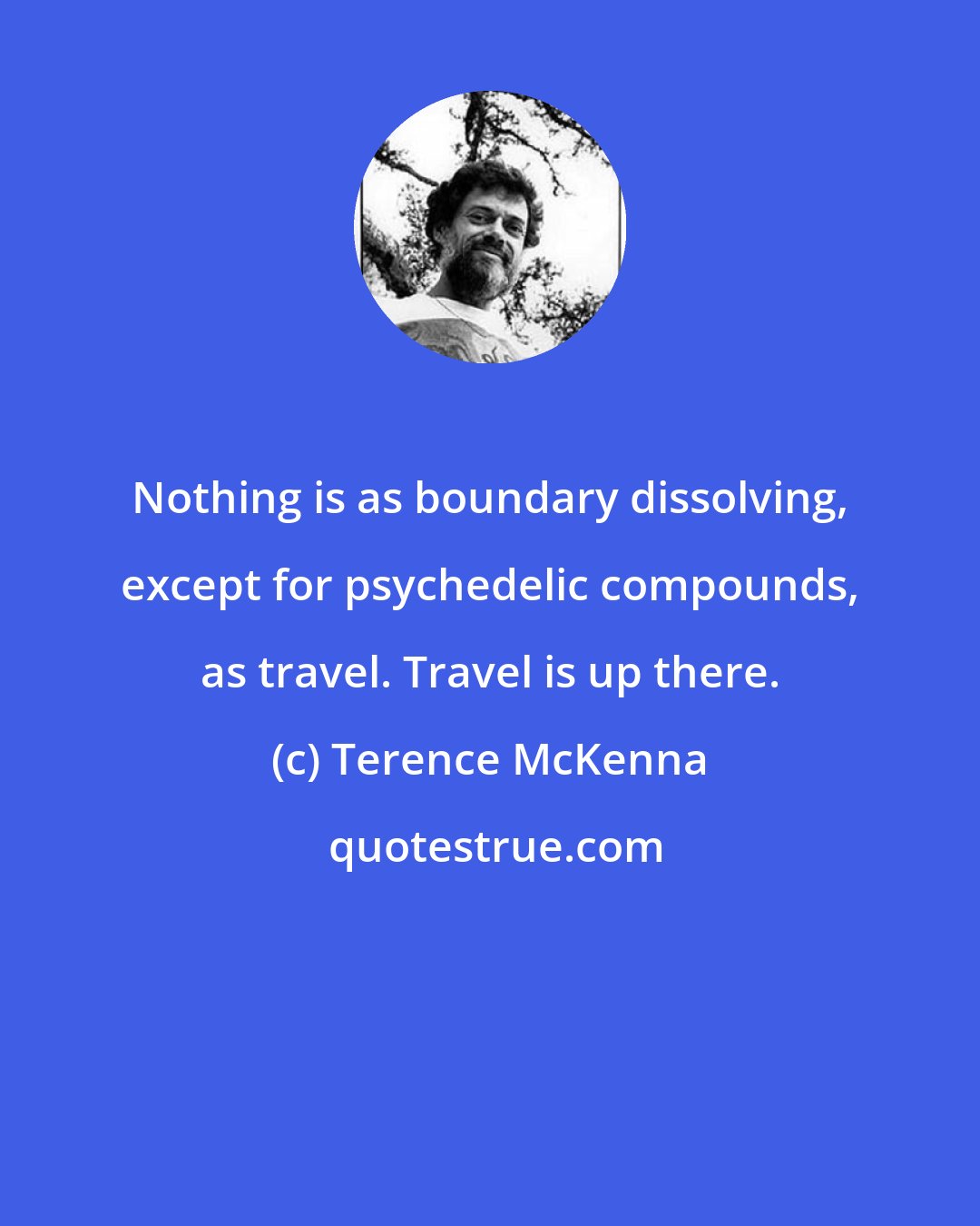 Terence McKenna: Nothing is as boundary dissolving, except for psychedelic compounds, as travel. Travel is up there.