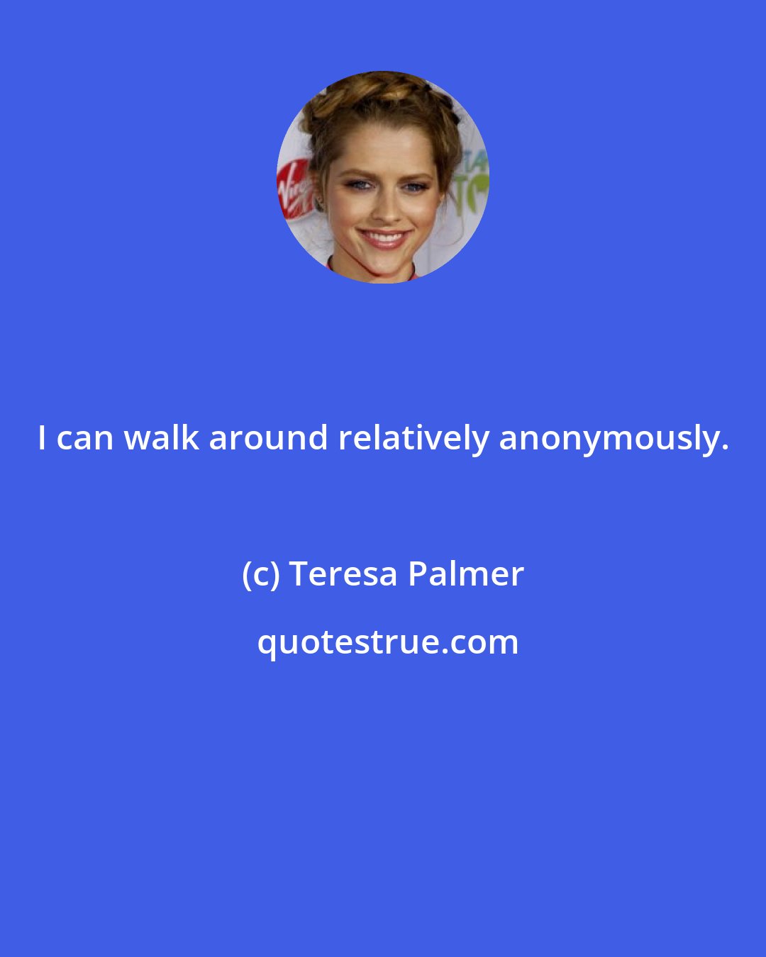 Teresa Palmer: I can walk around relatively anonymously.