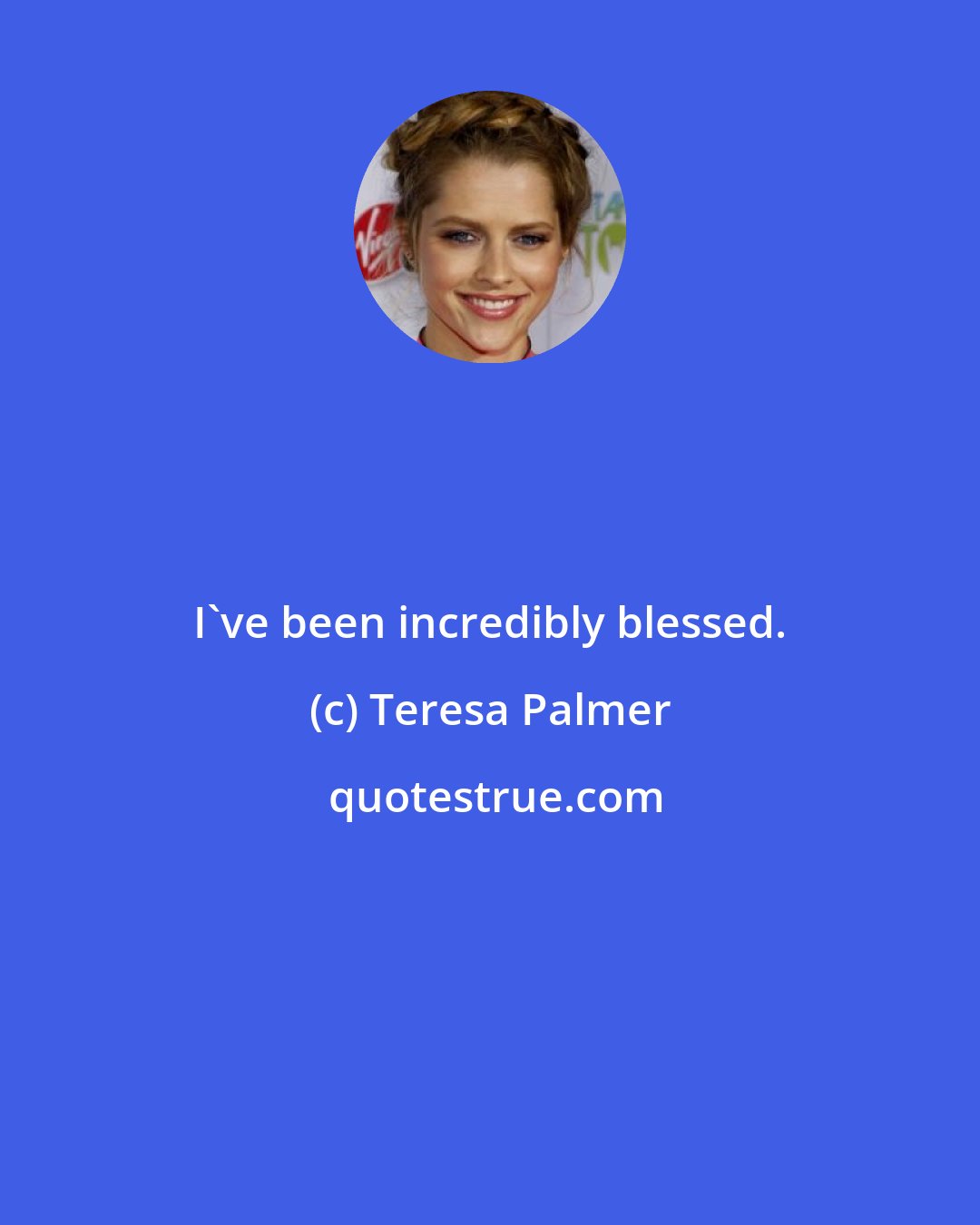 Teresa Palmer: I've been incredibly blessed.