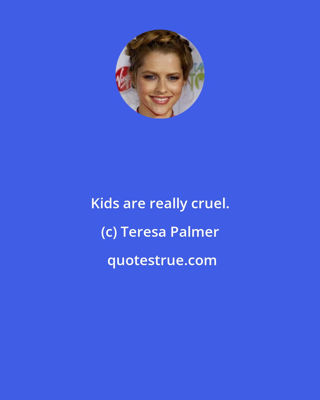 Teresa Palmer: Kids are really cruel.