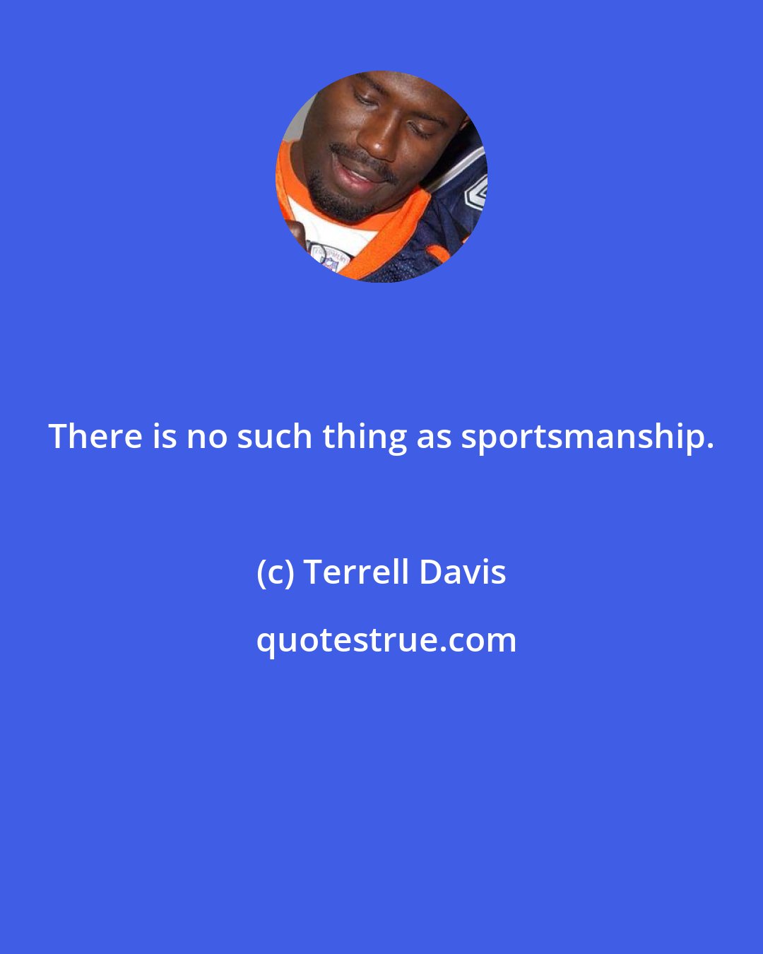 Terrell Davis: There is no such thing as sportsmanship.