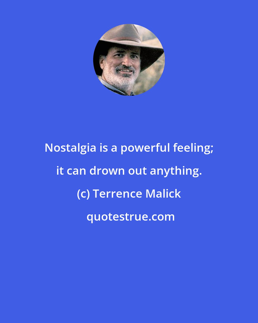 Terrence Malick: Nostalgia is a powerful feeling; it can drown out anything.