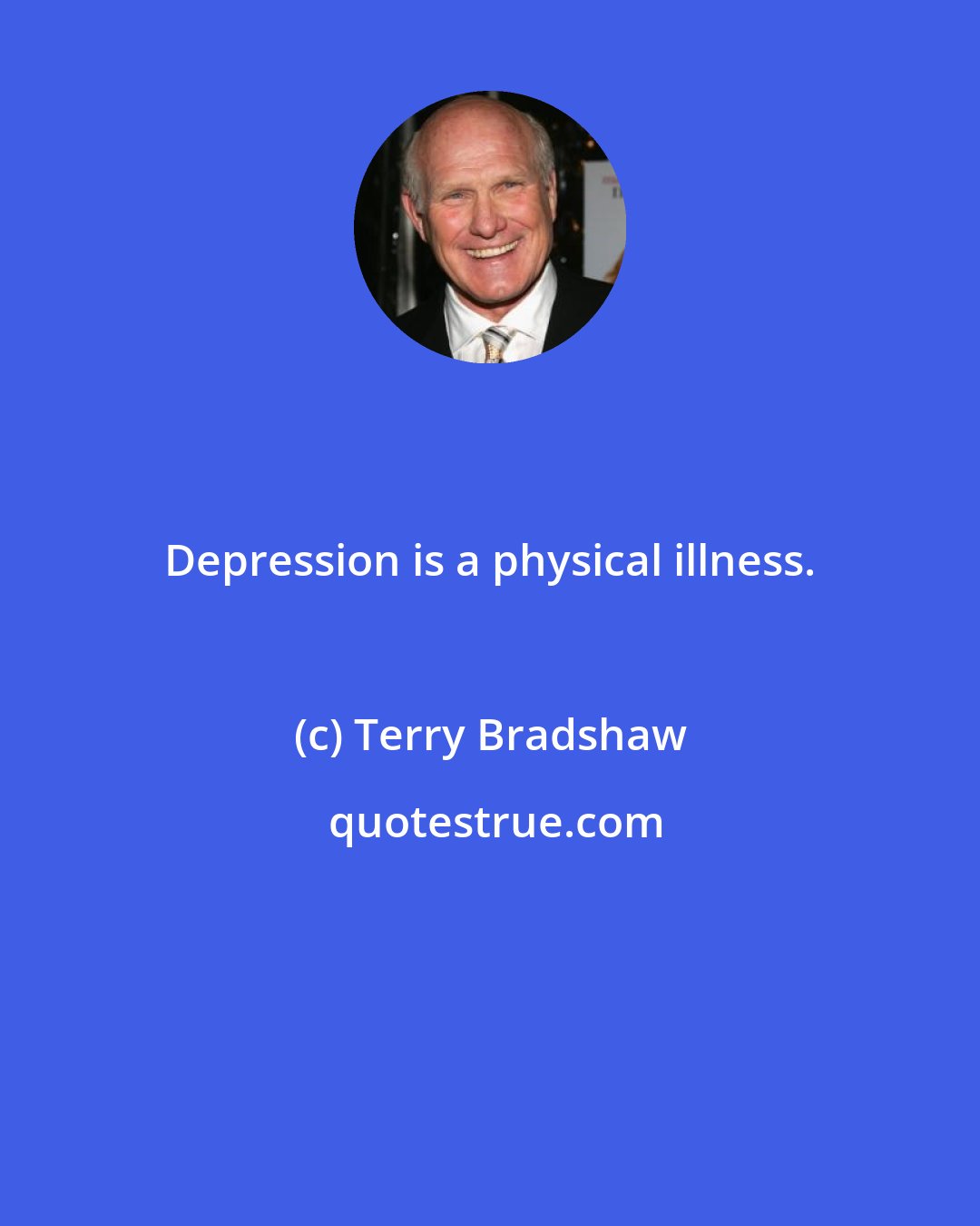 Terry Bradshaw: Depression is a physical illness.