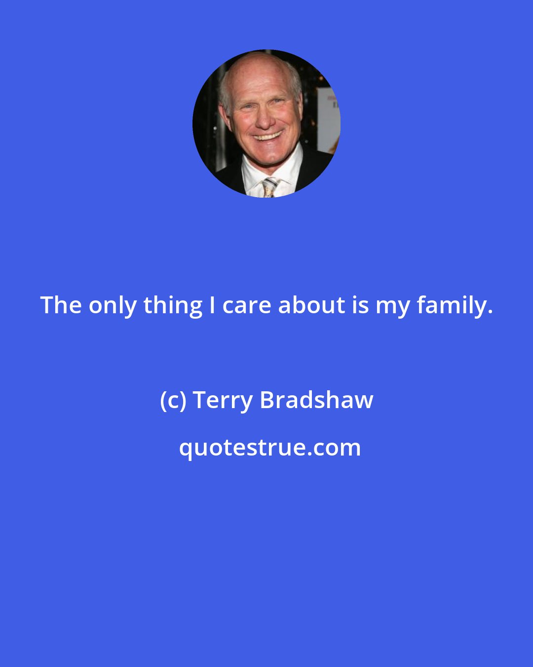 Terry Bradshaw: The only thing I care about is my family.