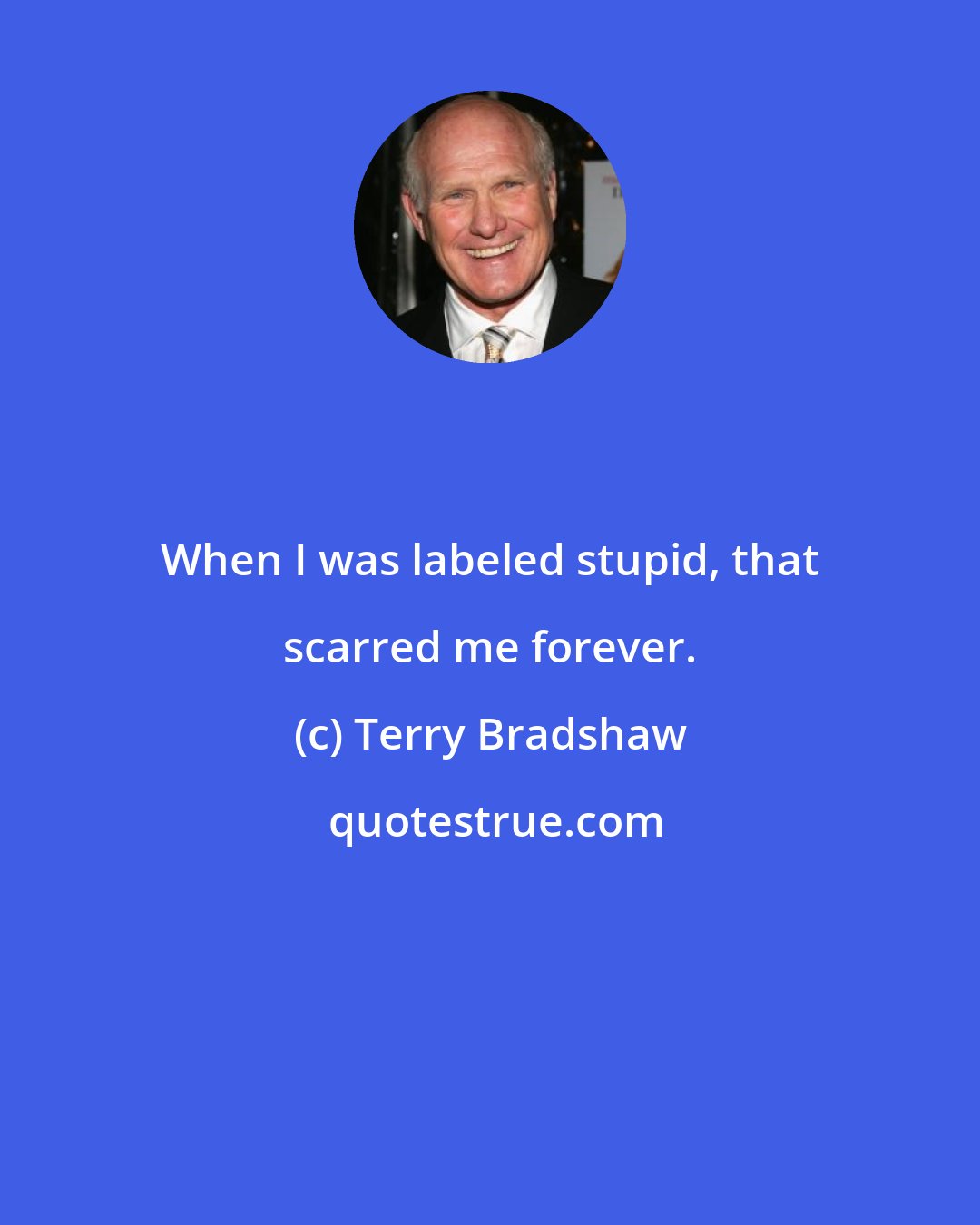 Terry Bradshaw: When I was labeled stupid, that scarred me forever.