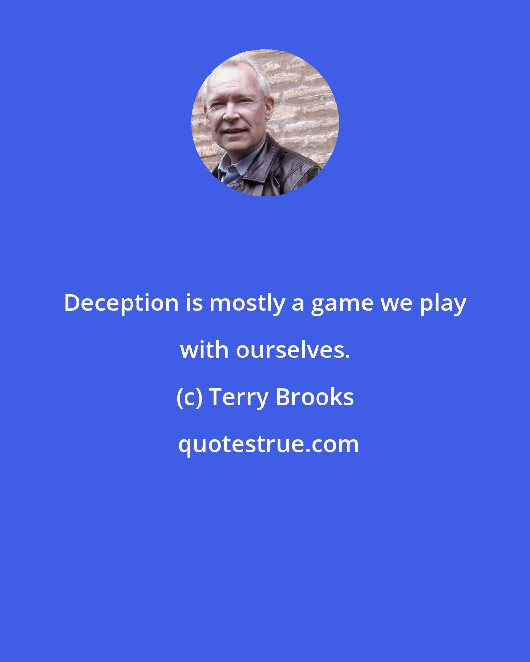 Terry Brooks: Deception is mostly a game we play with ourselves.