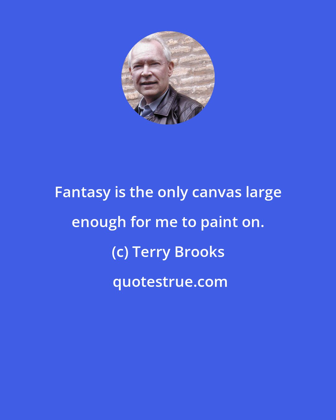 Terry Brooks: Fantasy is the only canvas large enough for me to paint on.