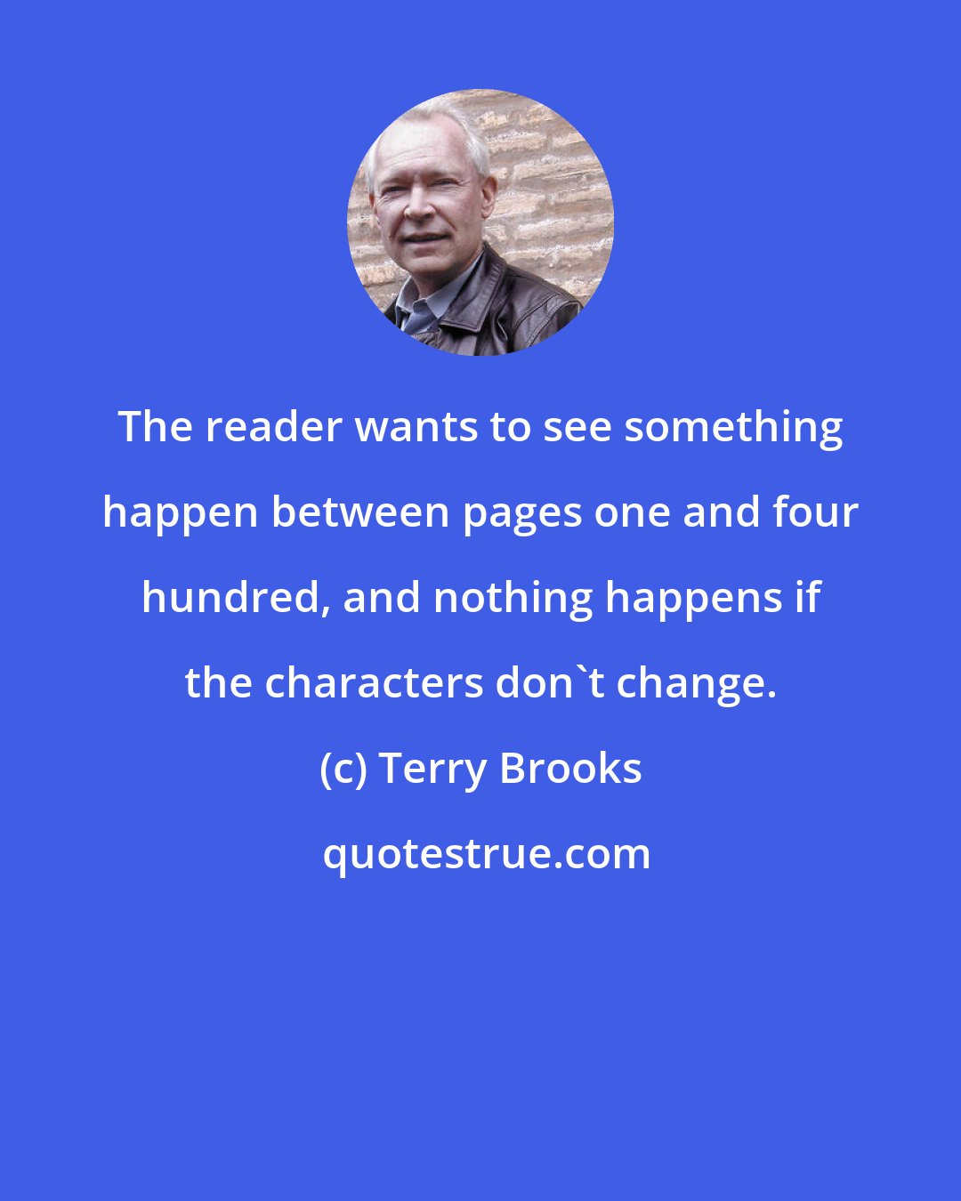 Terry Brooks: The reader wants to see something happen between pages one and four hundred, and nothing happens if the characters don't change.