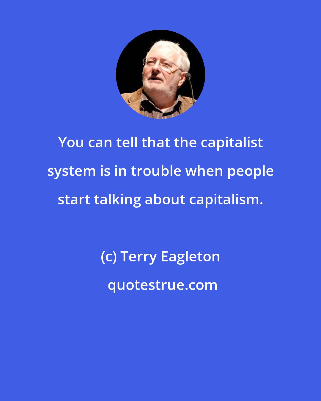 Terry Eagleton: You can tell that the capitalist system is in trouble when people start talking about capitalism.