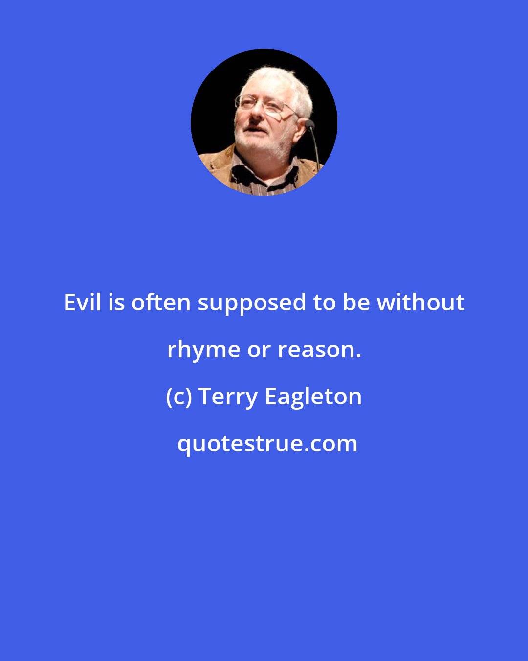 Terry Eagleton: Evil is often supposed to be without rhyme or reason.