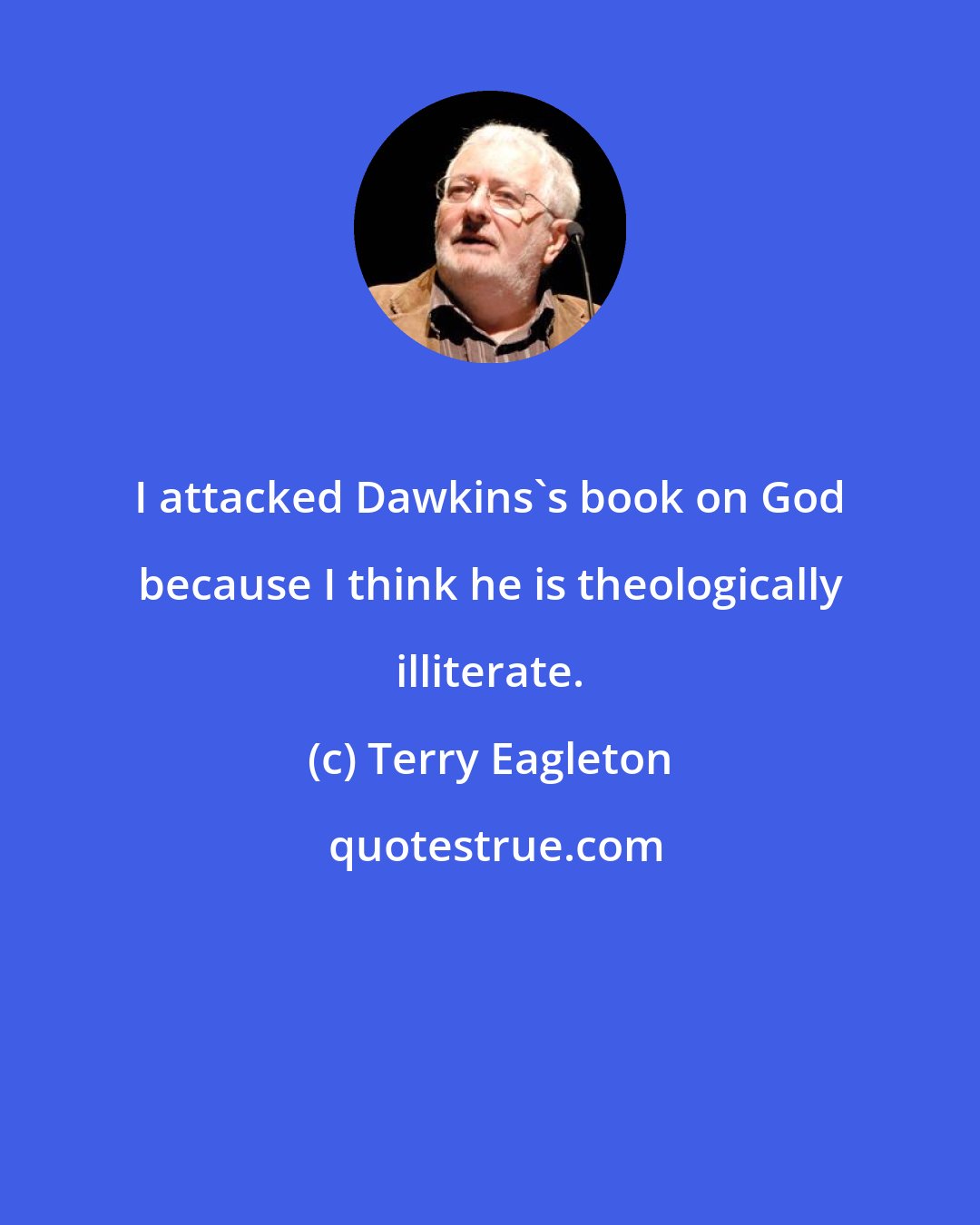 Terry Eagleton: I attacked Dawkins's book on God because I think he is theologically illiterate.