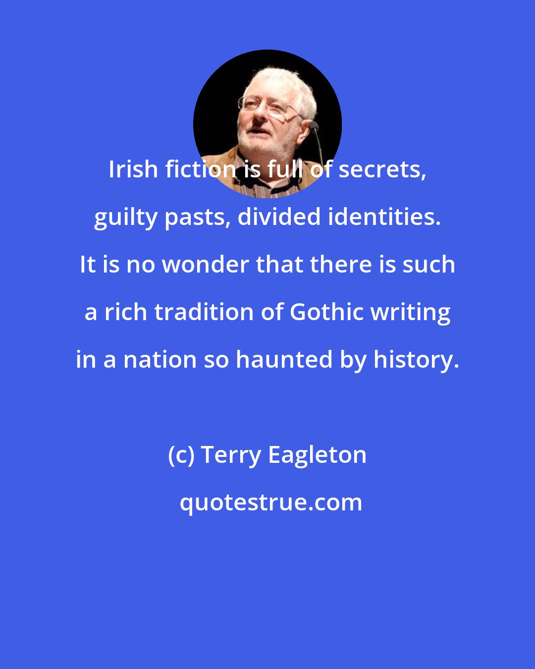 Terry Eagleton: Irish fiction is full of secrets, guilty pasts, divided identities. It is no wonder that there is such a rich tradition of Gothic writing in a nation so haunted by history.