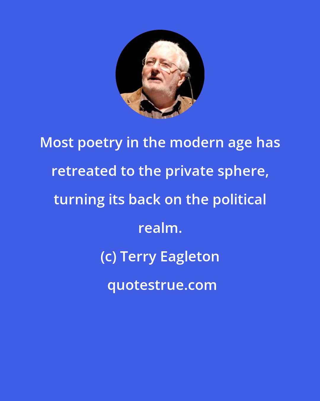 Terry Eagleton: Most poetry in the modern age has retreated to the private sphere, turning its back on the political realm.