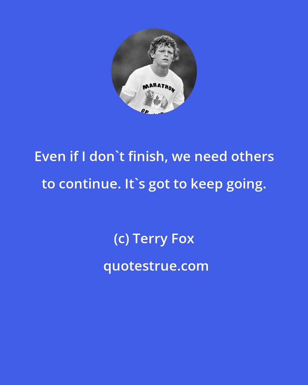 Terry Fox: Even if I don't finish, we need others to continue. It's got to keep going.
