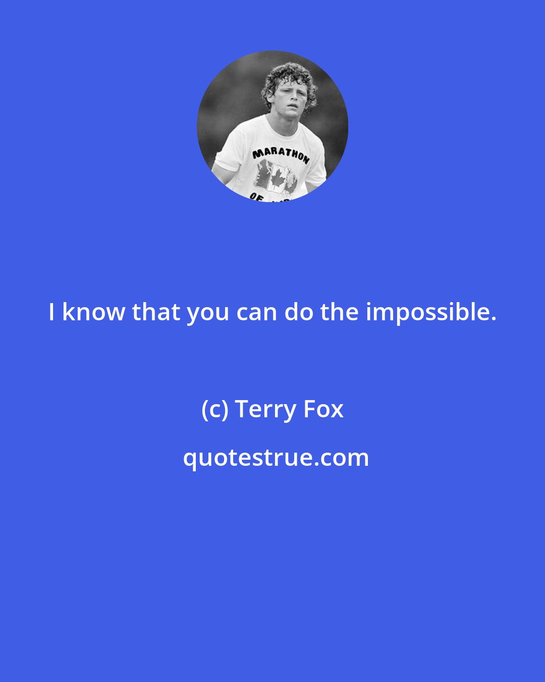 Terry Fox: I know that you can do the impossible.