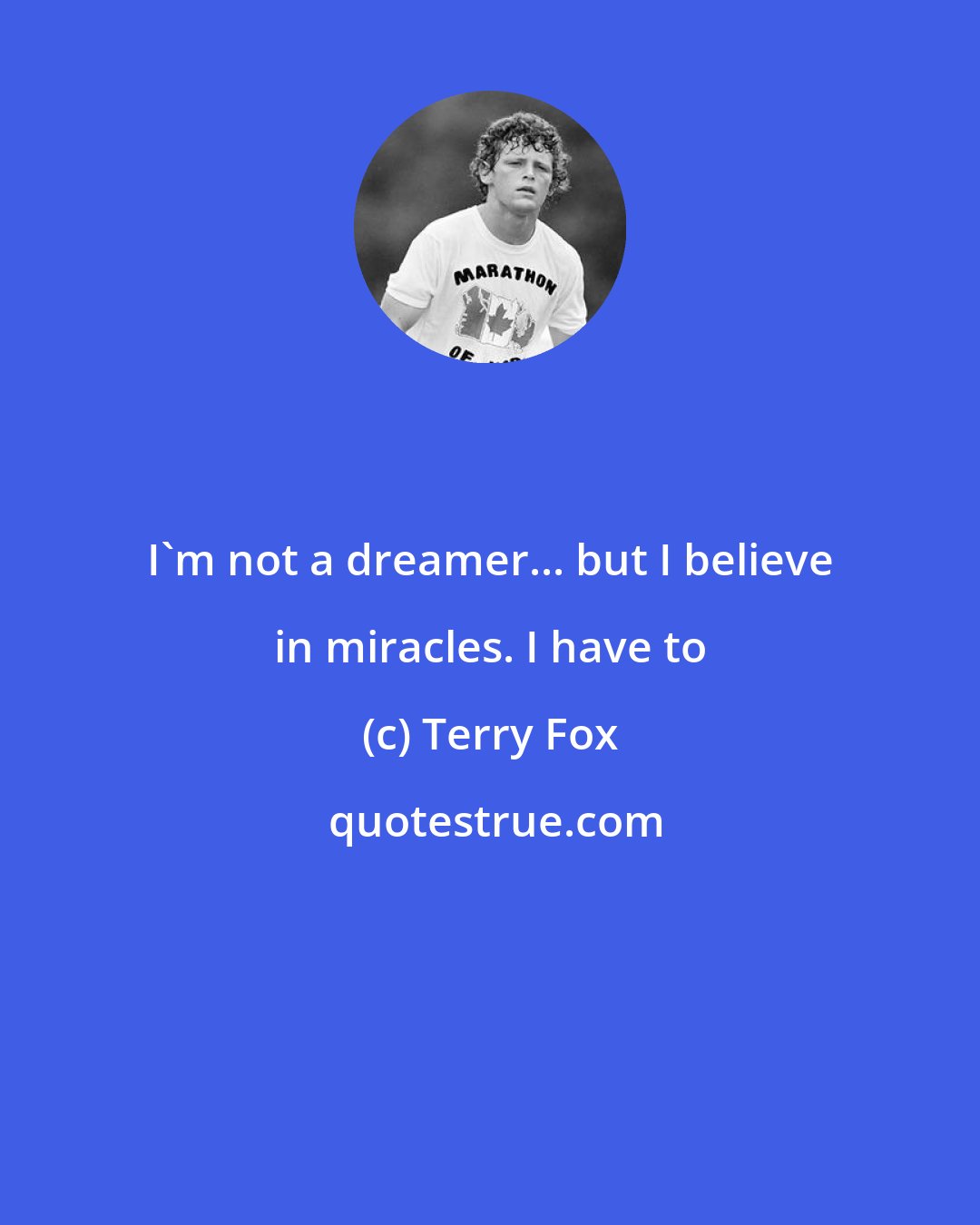Terry Fox: I'm not a dreamer... but I believe in miracles. I have to