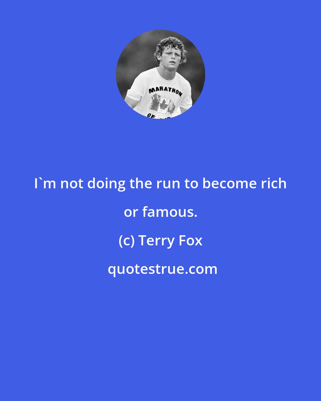 Terry Fox: I'm not doing the run to become rich or famous.