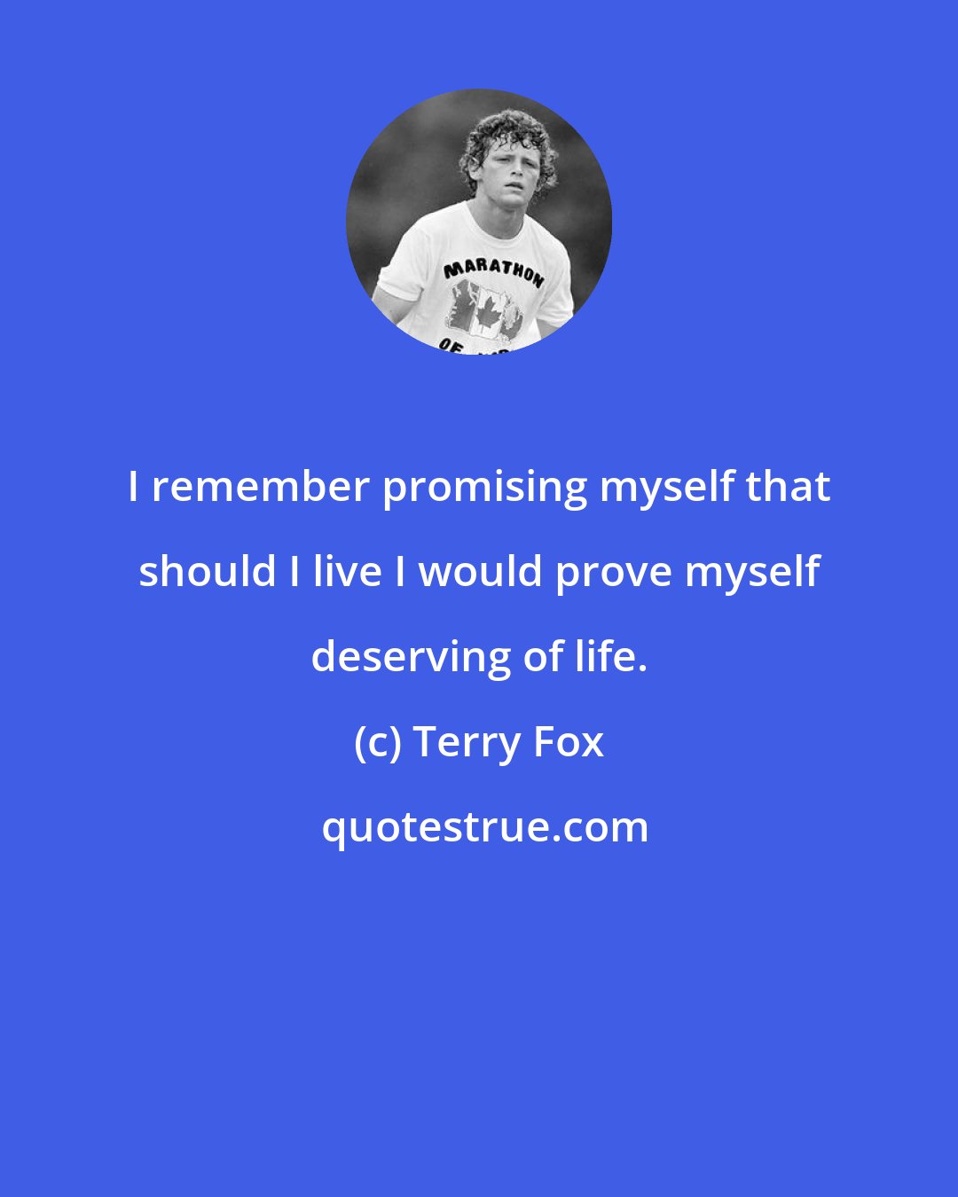 Terry Fox: I remember promising myself that should I live I would prove myself deserving of life.