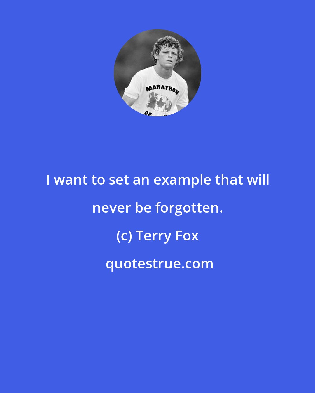 Terry Fox: I want to set an example that will never be forgotten.