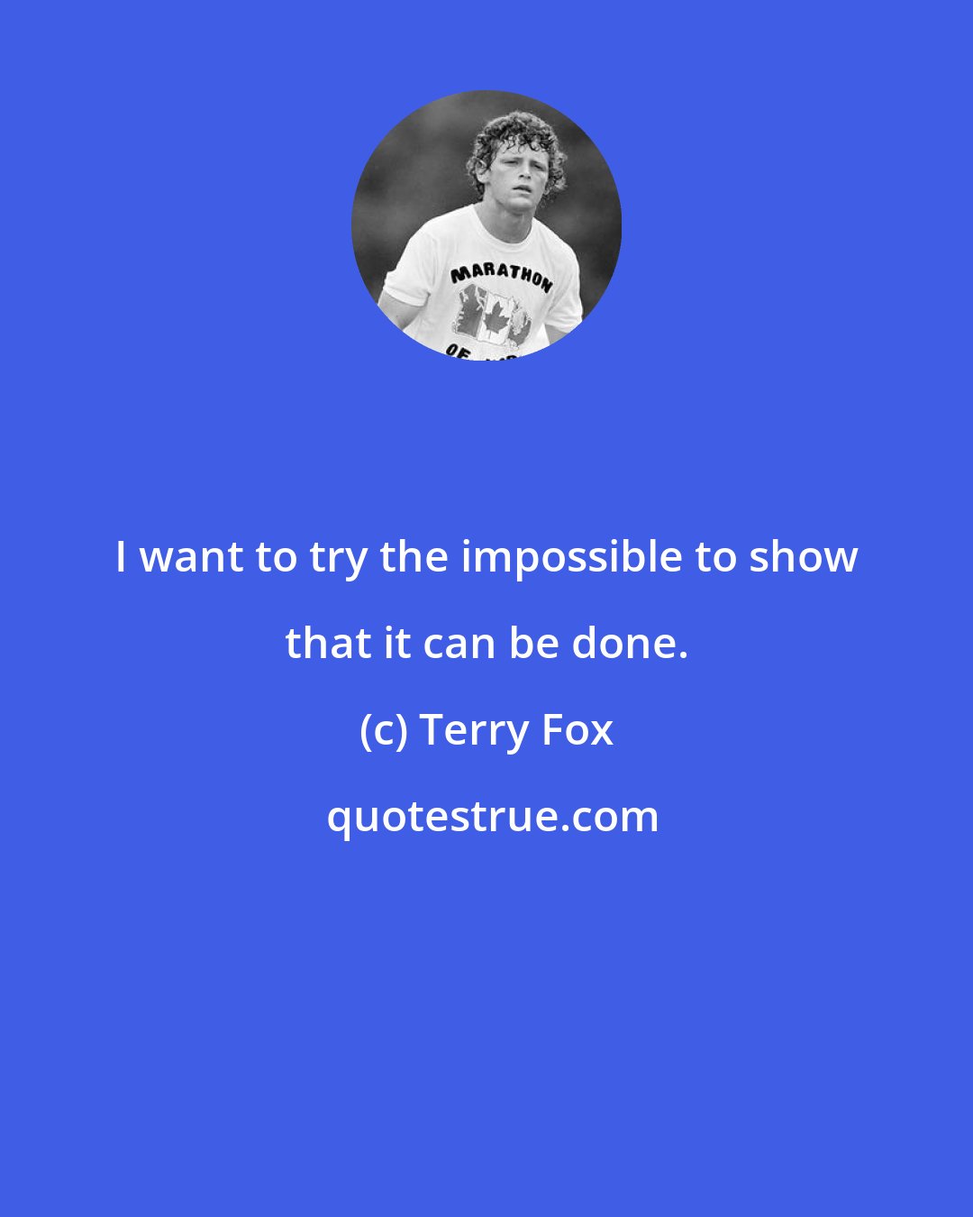 Terry Fox: I want to try the impossible to show that it can be done.