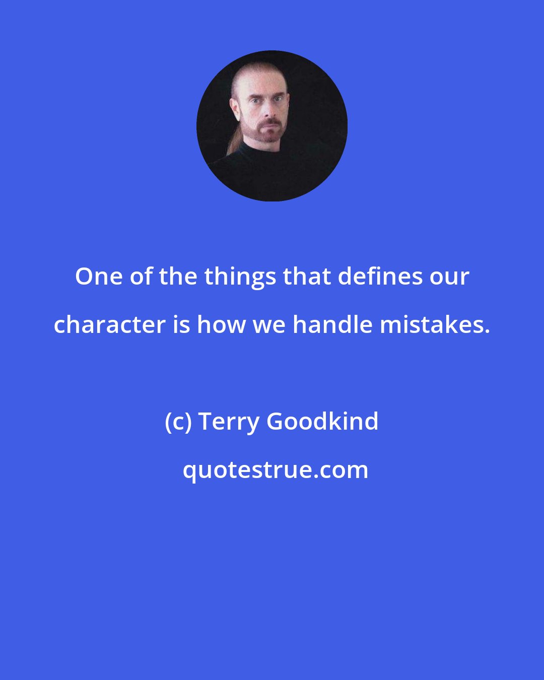 Terry Goodkind: One of the things that defines our character is how we handle mistakes.