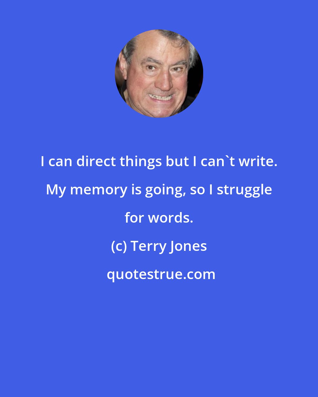 Terry Jones: I can direct things but I can't write. My memory is going, so I struggle for words.