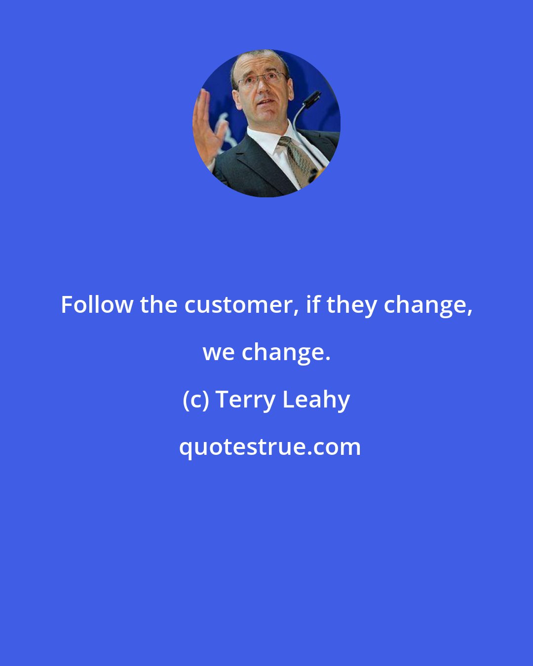 Terry Leahy: Follow the customer, if they change, we change.