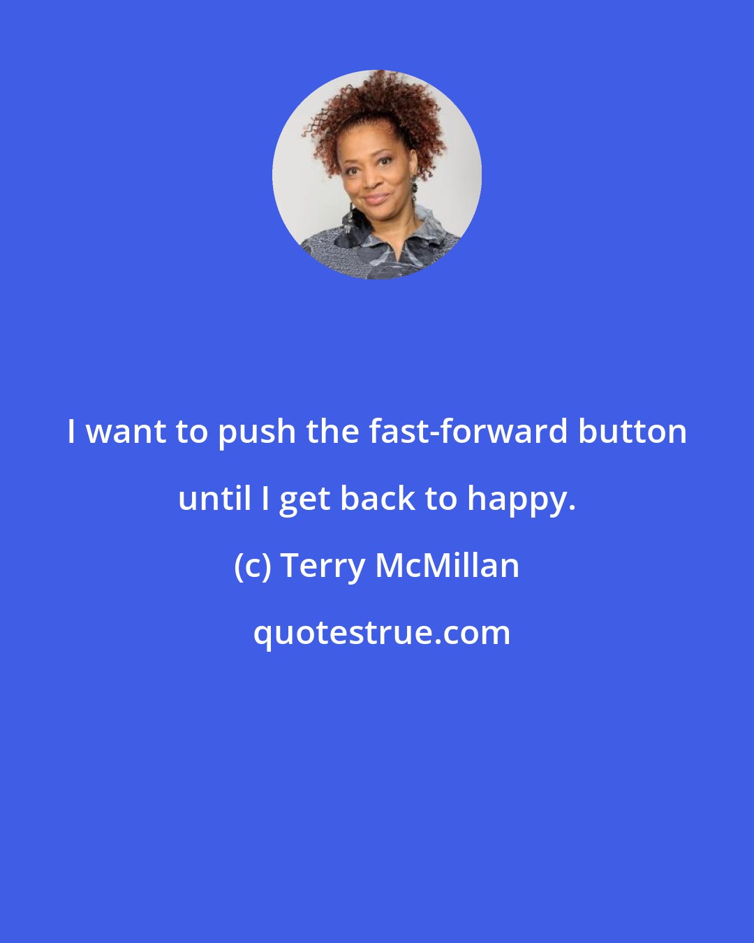 Terry McMillan: I want to push the fast-forward button until I get back to happy.