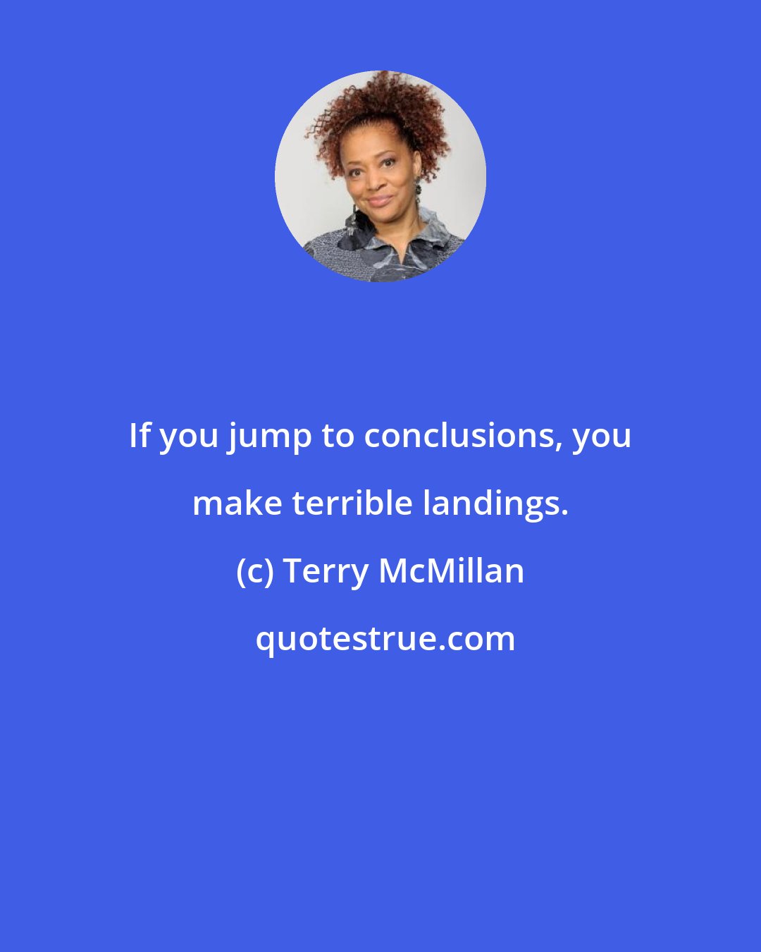 Terry McMillan: If you jump to conclusions, you make terrible landings.