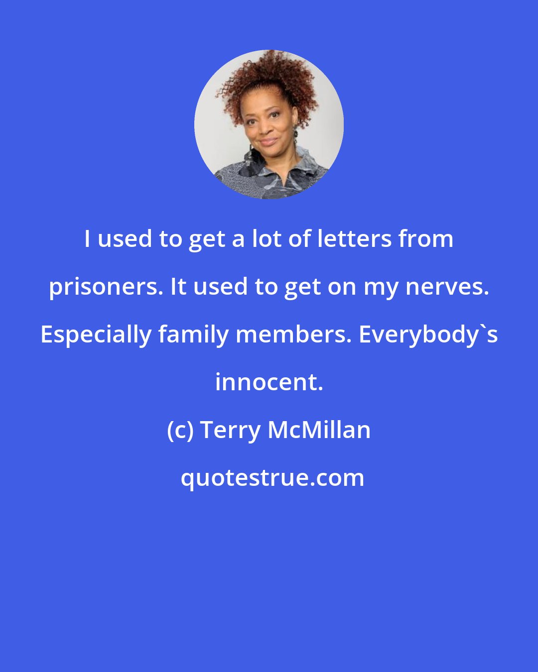 Terry McMillan: I used to get a lot of letters from prisoners. It used to get on my nerves. Especially family members. Everybody's innocent.