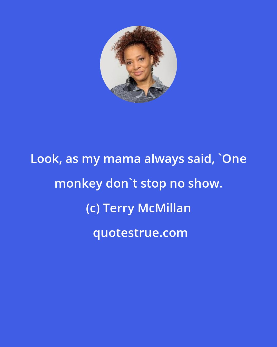 Terry McMillan: Look, as my mama always said, 'One monkey don't stop no show.