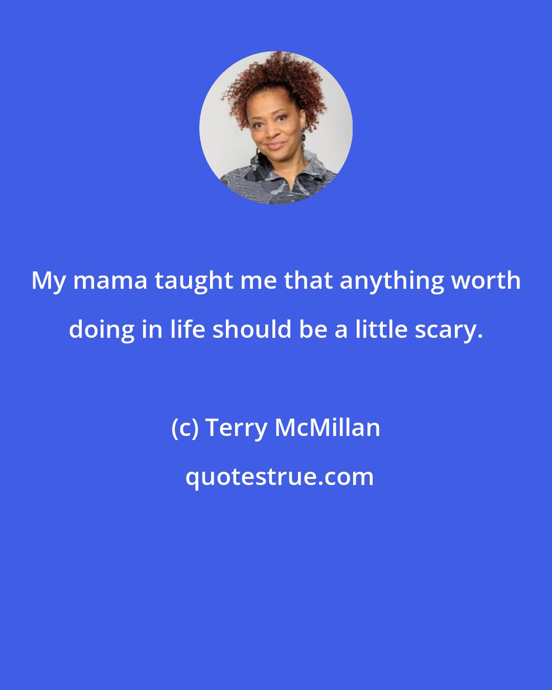 Terry McMillan: My mama taught me that anything worth doing in life should be a little scary.