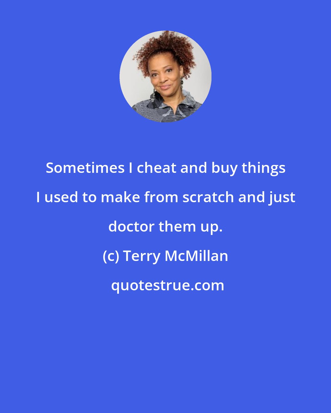 Terry McMillan: Sometimes I cheat and buy things I used to make from scratch and just doctor them up.