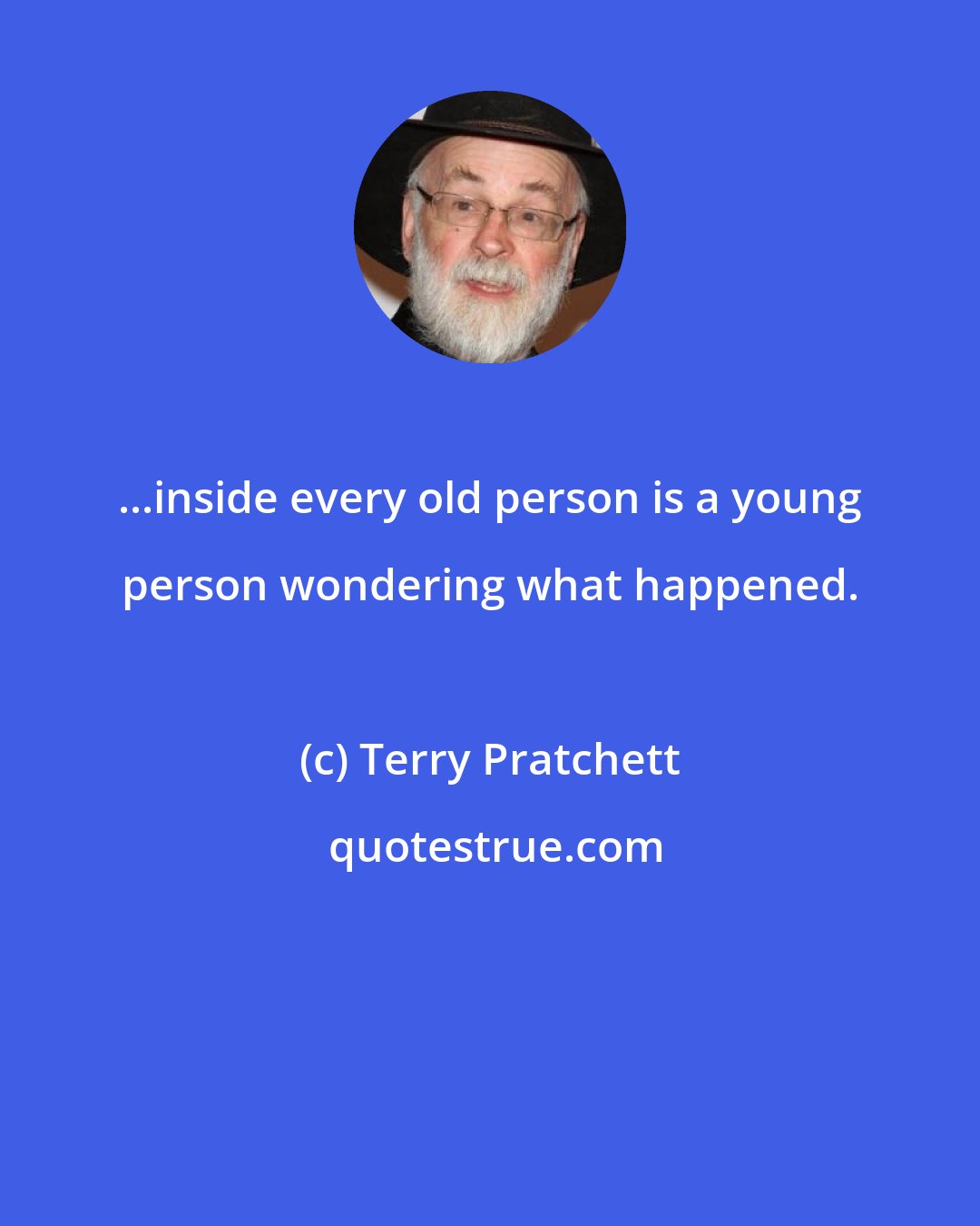 Terry Pratchett: ...inside every old person is a young person wondering what happened.