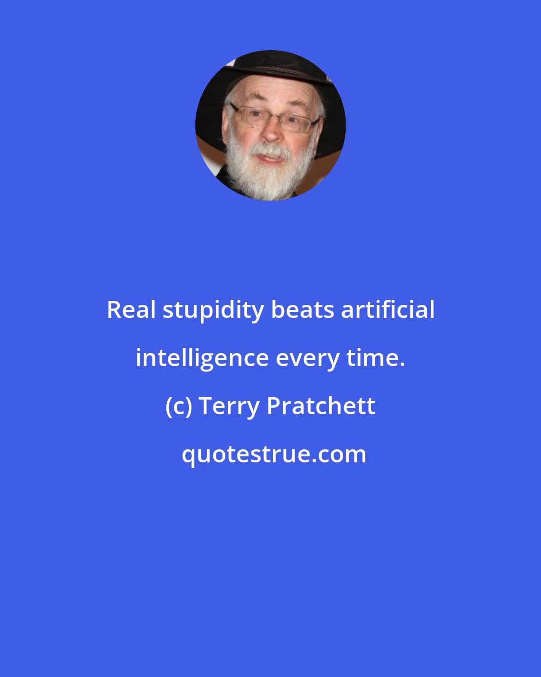 Terry Pratchett: Real stupidity beats artificial intelligence every time.