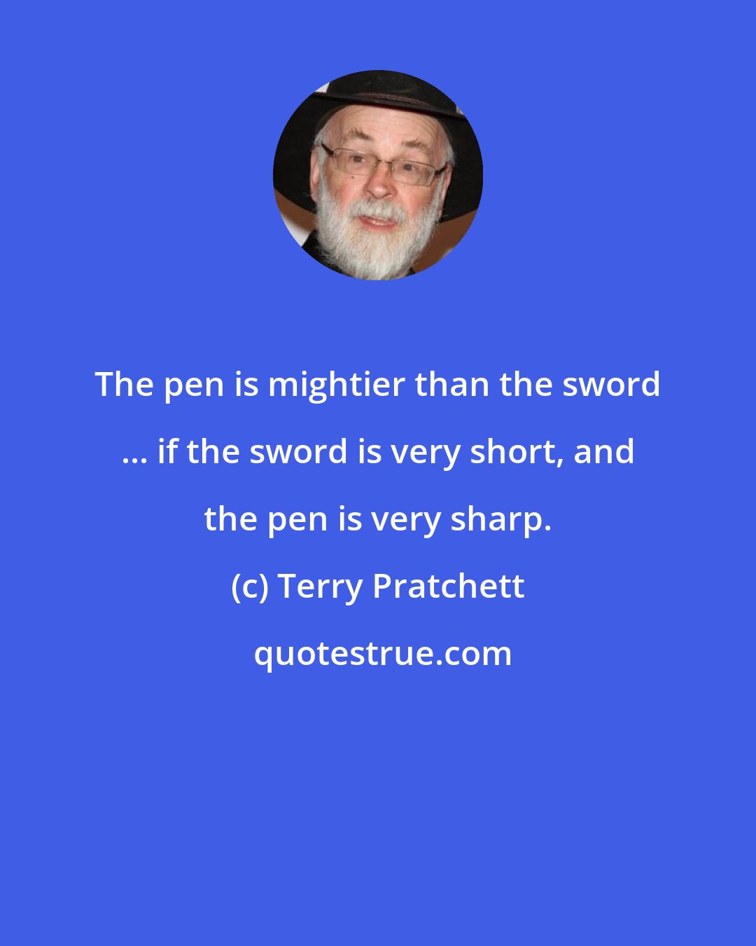 Terry Pratchett: The pen is mightier than the sword ... if the sword is very short, and the pen is very sharp.