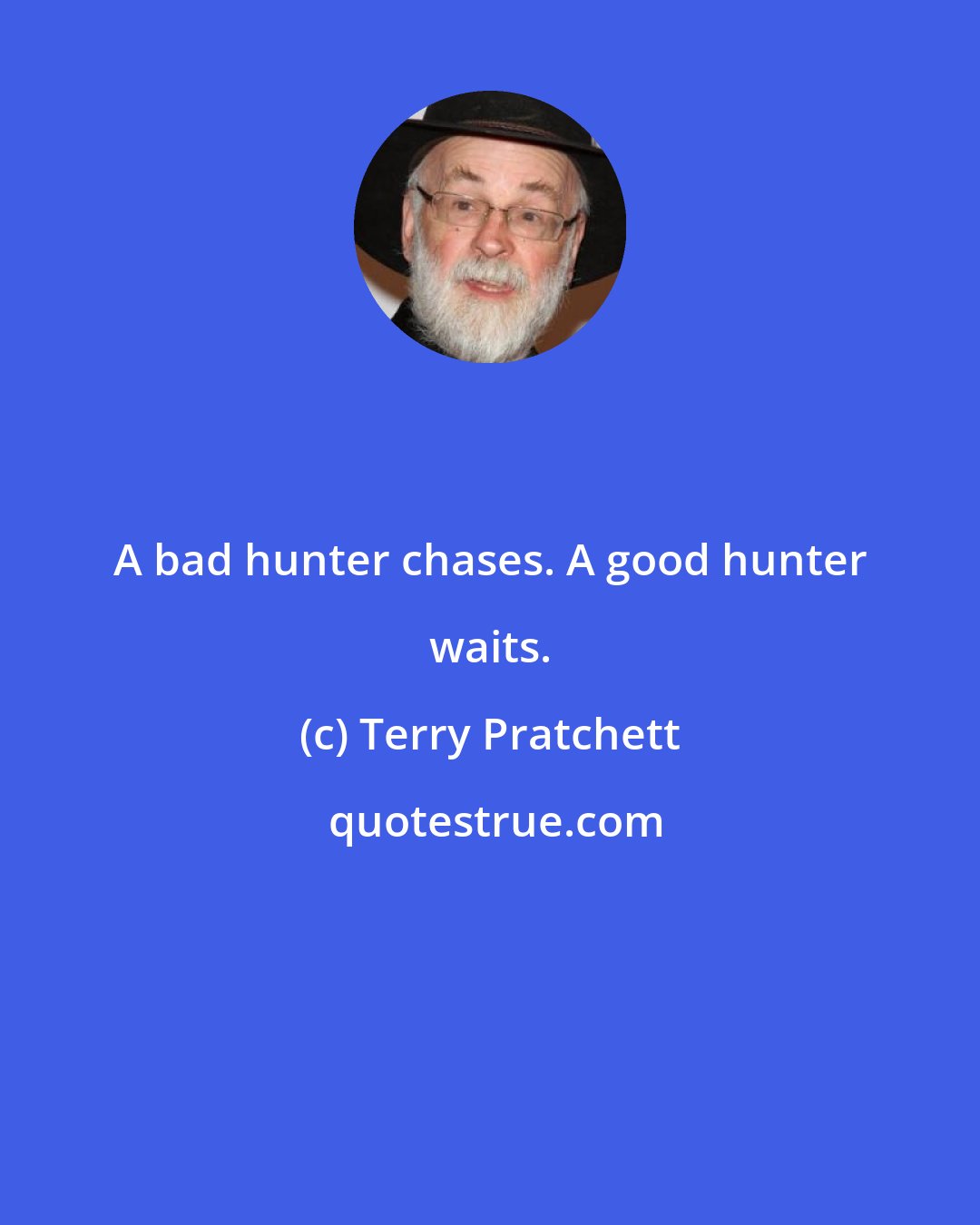 Terry Pratchett: A bad hunter chases. A good hunter waits.