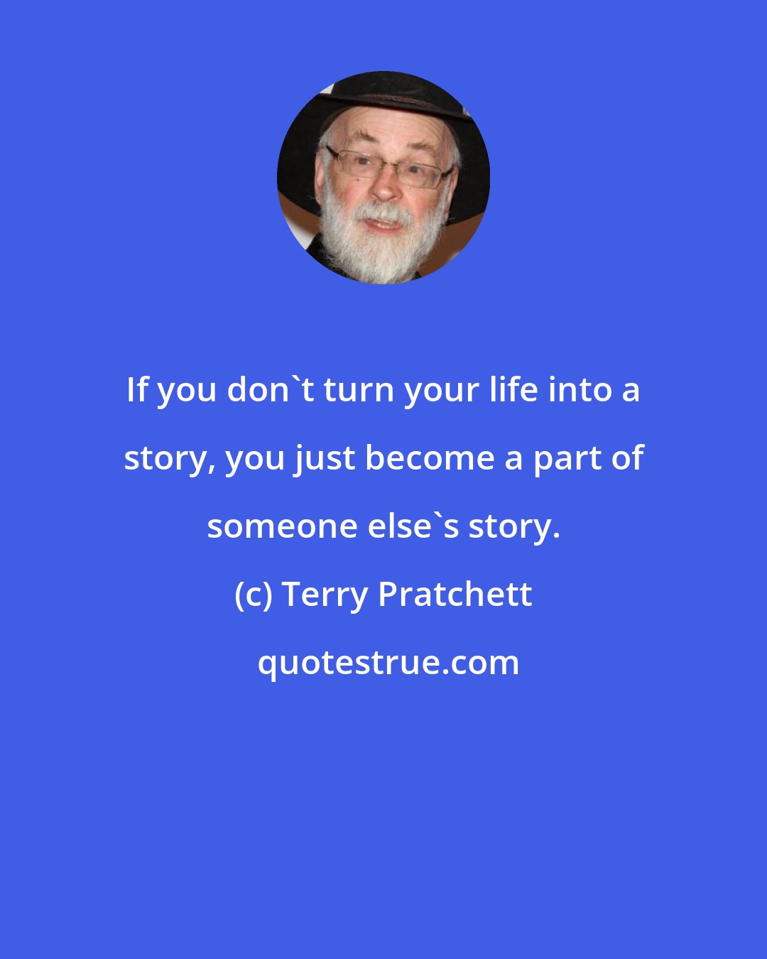 Terry Pratchett: If you don't turn your life into a story, you just become a part of someone else's story.