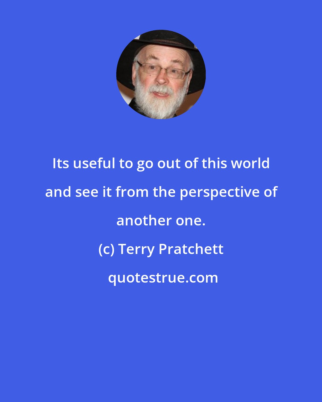 Terry Pratchett: Its useful to go out of this world and see it from the perspective of another one.