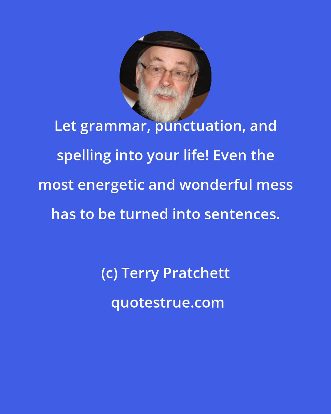 Terry Pratchett: Let grammar, punctuation, and spelling into your life! Even the most energetic and wonderful mess has to be turned into sentences.