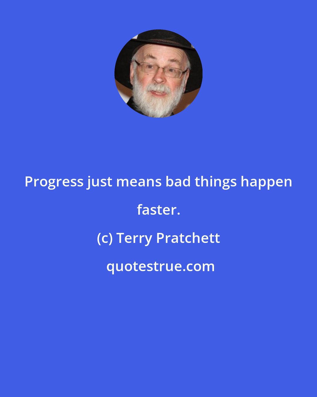 Terry Pratchett: Progress just means bad things happen faster.