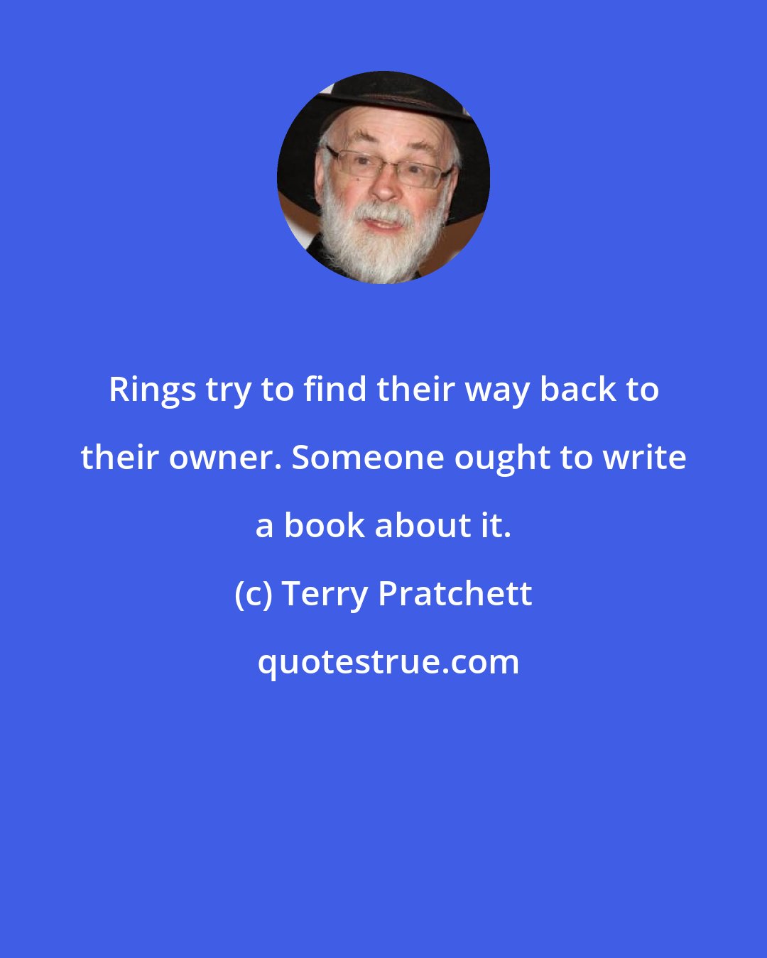 Terry Pratchett: Rings try to find their way back to their owner. Someone ought to write a book about it.