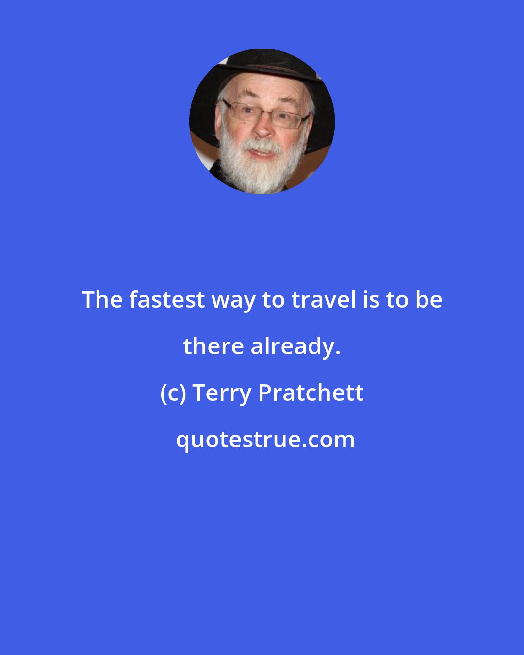 Terry Pratchett: The fastest way to travel is to be there already.