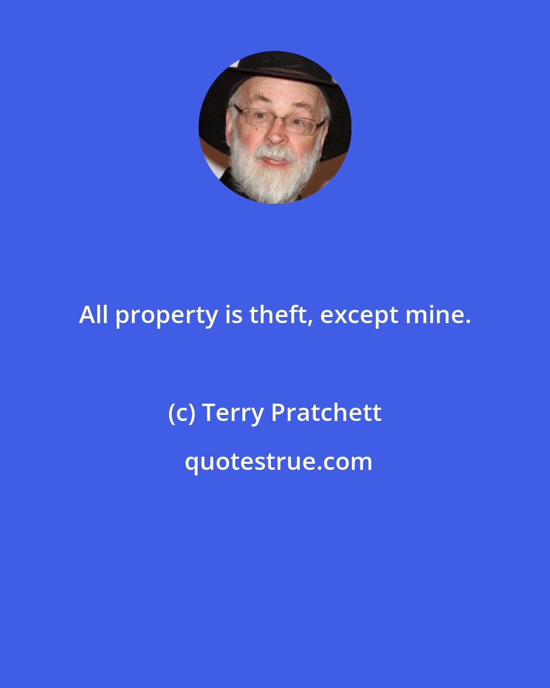 Terry Pratchett: All property is theft, except mine.