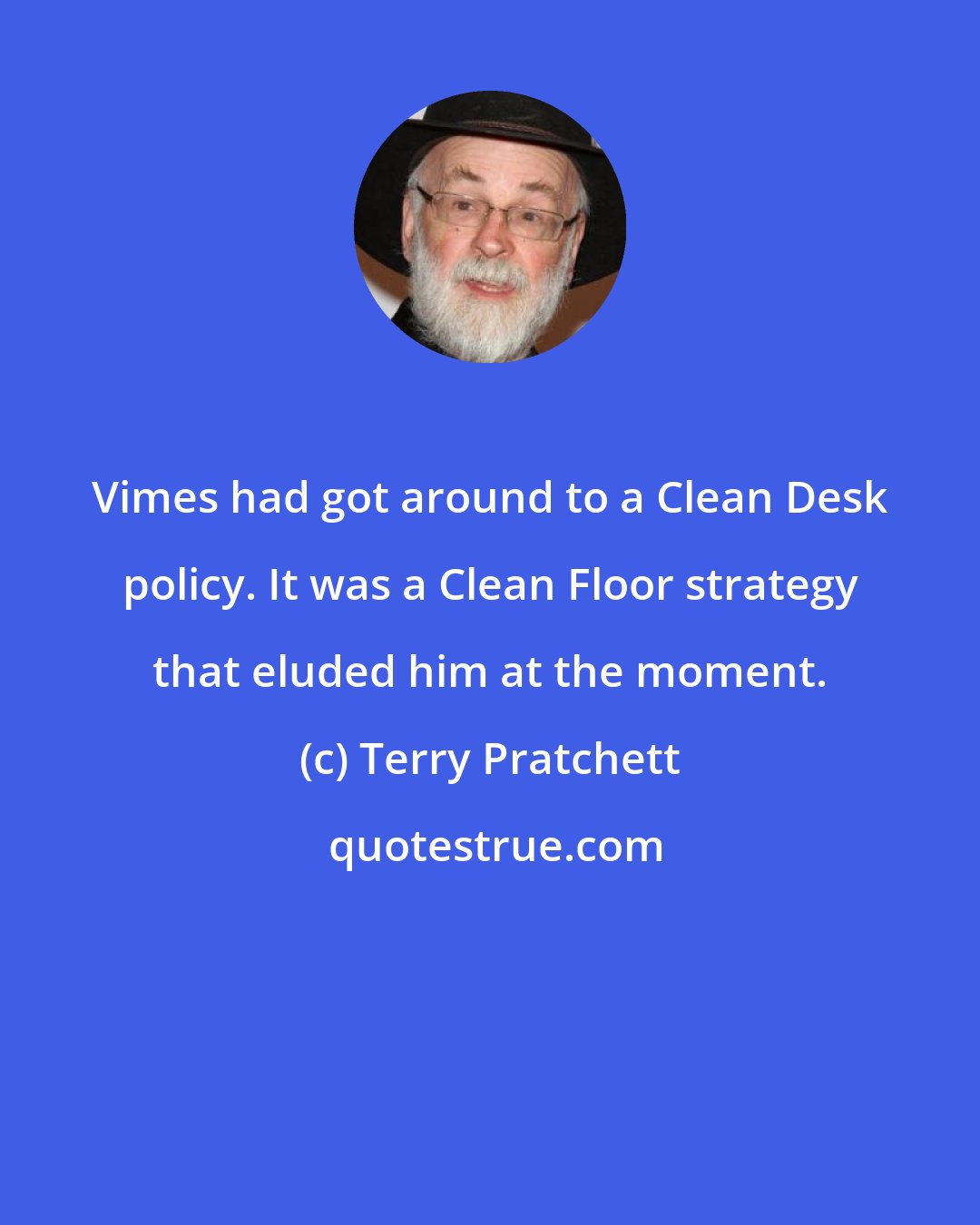 Terry Pratchett: Vimes had got around to a Clean Desk policy. It was a Clean Floor strategy that eluded him at the moment.