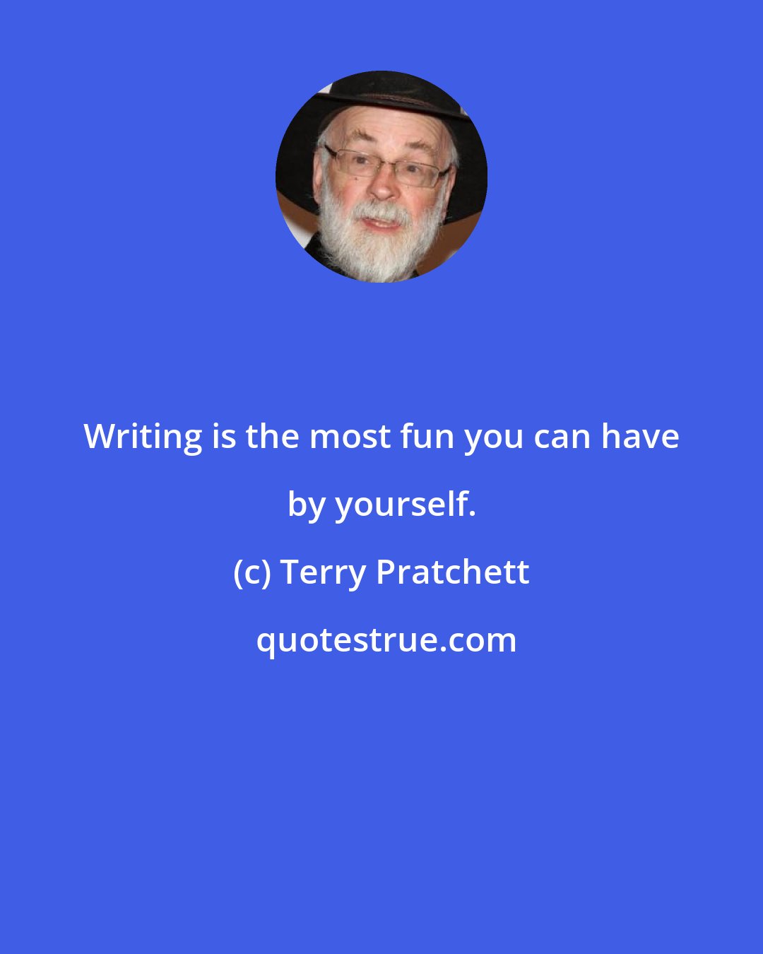 Terry Pratchett: Writing is the most fun you can have by yourself.