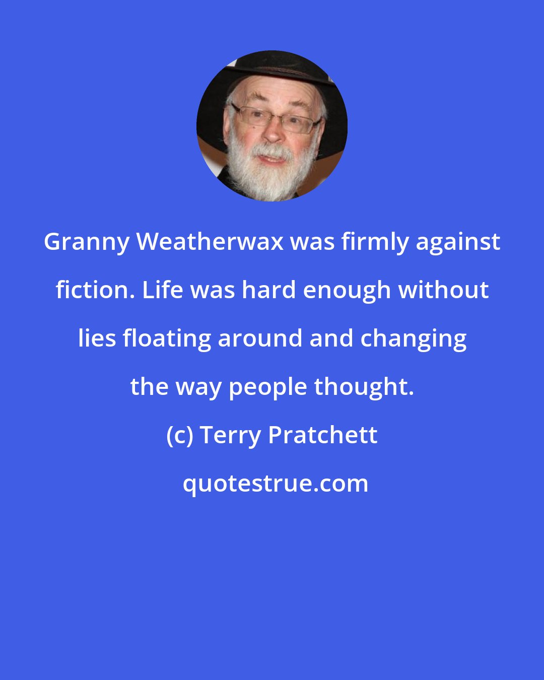 Terry Pratchett: Granny Weatherwax was firmly against fiction. Life was hard enough without lies floating around and changing the way people thought.